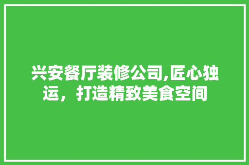 兴安餐厅装修公司,匠心独运，打造精致美食空间 兴安餐厅装修公司,匠心独运，打造精致美食空间 家电维修