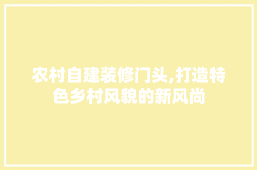 农村自建装修门头,打造特色乡村风貌的新风尚 农村自建装修门头,打造特色乡村风貌的新风尚 家电维修