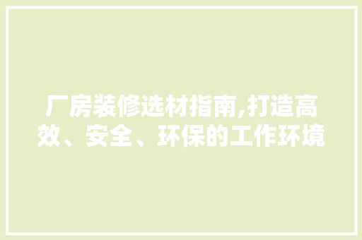 厂房装修选材指南,打造高效、安全、环保的工作环境 厂房装修选材指南,打造高效、安全、环保的工作环境 居家维修