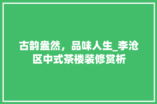 古韵盎然，品味人生_李沧区中式茶楼装修赏析 古韵盎然，品味人生_李沧区中式茶楼装修赏析 户内维修