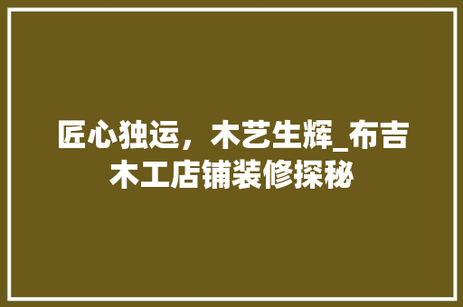 匠心独运，木艺生辉_布吉木工店铺装修探秘 匠心独运，木艺生辉_布吉木工店铺装修探秘 户内维修