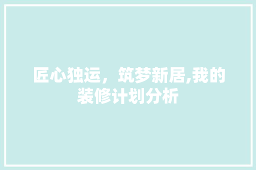匠心独运，筑梦新居,我的装修计划分析 匠心独运，筑梦新居,我的装修计划分析 墙体维修