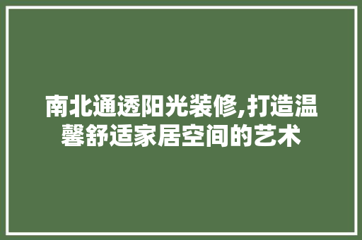 南北通透阳光装修,打造温馨舒适家居空间的艺术 南北通透阳光装修,打造温馨舒适家居空间的艺术 墙体维修