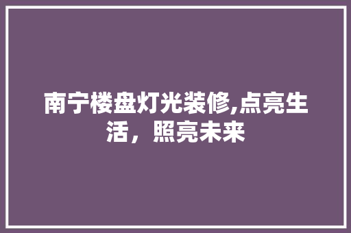 南宁楼盘灯光装修,点亮生活，照亮未来 南宁楼盘灯光装修,点亮生活，照亮未来 户内维修