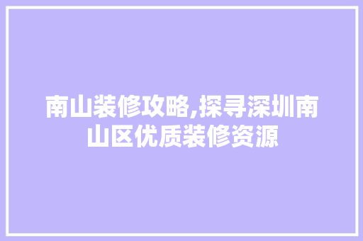 南山装修攻略,探寻深圳南山区优质装修资源 南山装修攻略,探寻深圳南山区优质装修资源 家电维修
