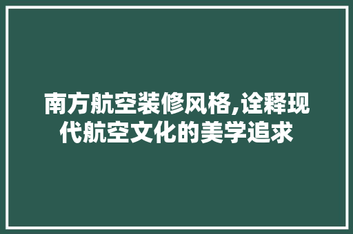 南方航空装修风格,诠释现代航空文化的美学追求 南方航空装修风格,诠释现代航空文化的美学追求 居家维修