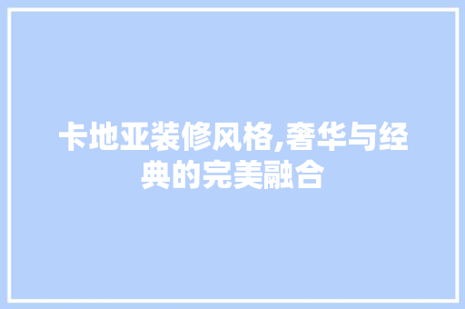 卡地亚装修风格,奢华与经典的完美融合 卡地亚装修风格,奢华与经典的完美融合 居家维修