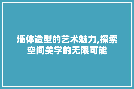 墙体造型的艺术魅力,探索空间美学的无限可能 墙体造型的艺术魅力,探索空间美学的无限可能 居家维修