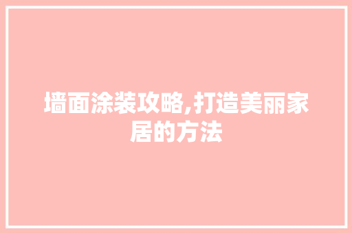 墙面涂装攻略,打造美丽家居的方法 墙面涂装攻略,打造美丽家居的方法 居家维修