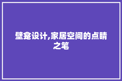 壁龛设计,家居空间的点睛之笔 壁龛设计,家居空间的点睛之笔 家电维修