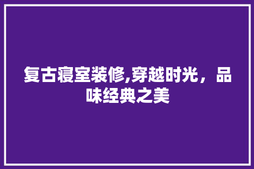 复古寝室装修,穿越时光，品味经典之美 复古寝室装修,穿越时光，品味经典之美 墙体维修
