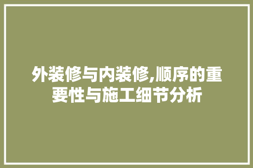 外装修与内装修,顺序的重要性与施工细节分析 外装修与内装修,顺序的重要性与施工细节分析 家电维修