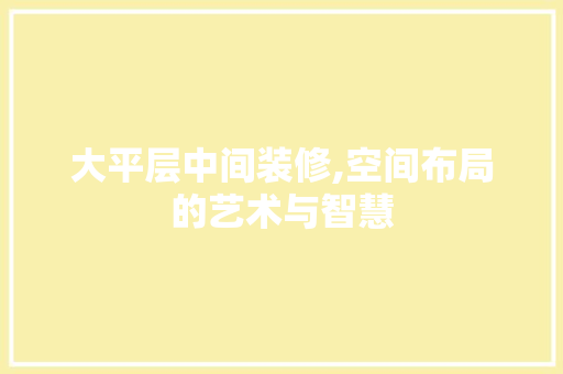 大平层中间装修,空间布局的艺术与智慧 大平层中间装修,空间布局的艺术与智慧 家电维修
