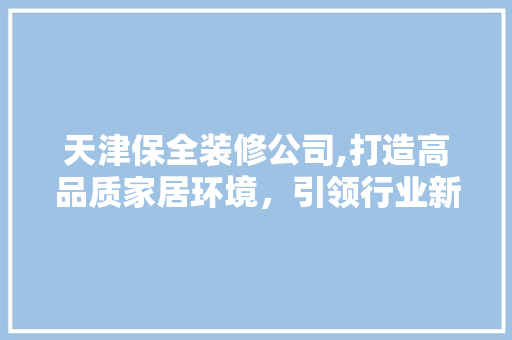 天津保全装修公司,打造高品质家居环境，引领行业新风尚 天津保全装修公司,打造高品质家居环境，引领行业新风尚 家电维修