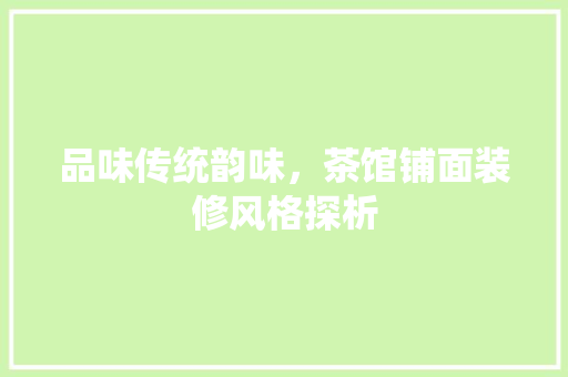 品味传统韵味，茶馆铺面装修风格探析 品味传统韵味，茶馆铺面装修风格探析 家电维修