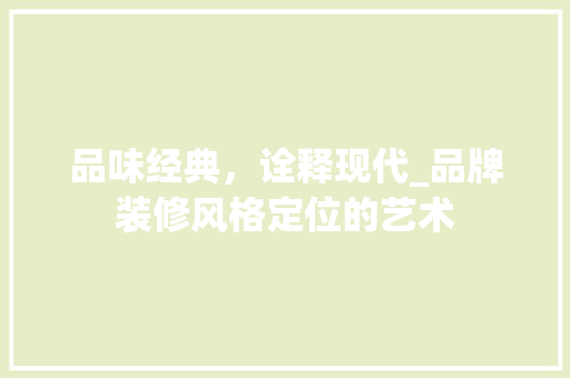 品味经典，诠释现代_品牌装修风格定位的艺术 品味经典，诠释现代_品牌装修风格定位的艺术 家电维修