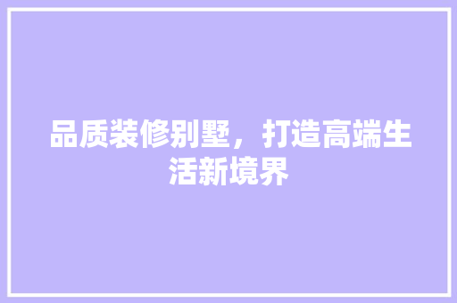 品质装修别墅，打造高端生活新境界 品质装修别墅，打造高端生活新境界 居家维修