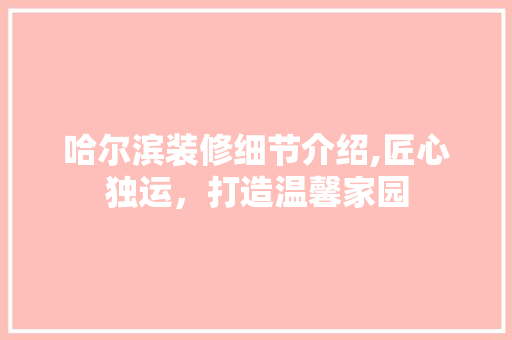 哈尔滨装修细节介绍,匠心独运，打造温馨家园 哈尔滨装修细节介绍,匠心独运，打造温馨家园 户内维修