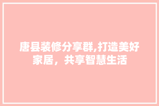 唐县装修分享群,打造美好家居，共享智慧生活 唐县装修分享群,打造美好家居，共享智慧生活 户内维修