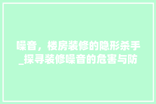 噪音，楼房装修的隐形杀手_探寻装修噪音的危害与防治 噪音，楼房装修的隐形杀手_探寻装修噪音的危害与防治 家电维修