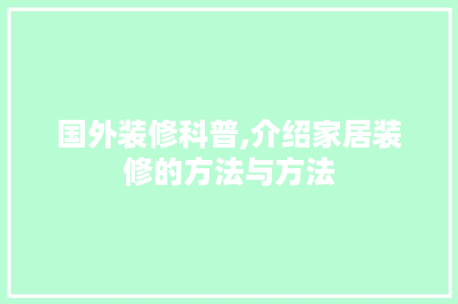 国外装修科普,介绍家居装修的方法与方法 国外装修科普,介绍家居装修的方法与方法 居家维修