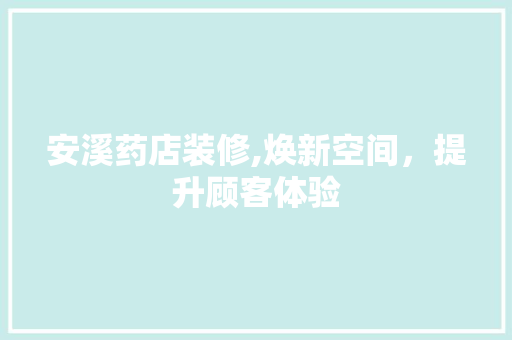 安溪药店装修,焕新空间，提升顾客体验 安溪药店装修,焕新空间，提升顾客体验 户内维修