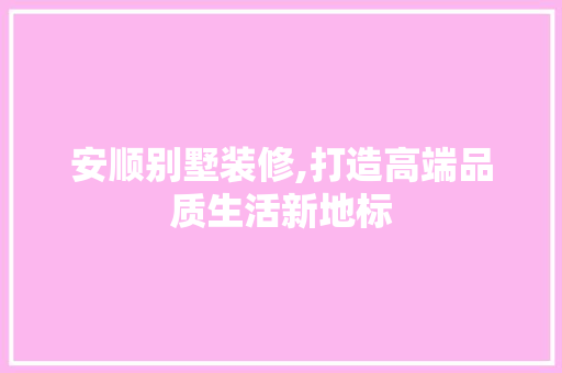 安顺别墅装修,打造高端品质生活新地标 安顺别墅装修,打造高端品质生活新地标 户内维修
