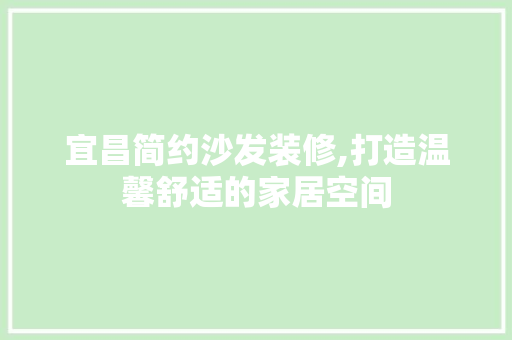 宜昌简约沙发装修,打造温馨舒适的家居空间 宜昌简约沙发装修,打造温馨舒适的家居空间 家电维修