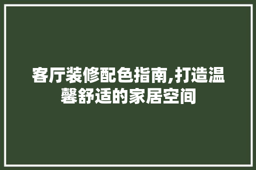 客厅装修配色指南,打造温馨舒适的家居空间 客厅装修配色指南,打造温馨舒适的家居空间 家电维修