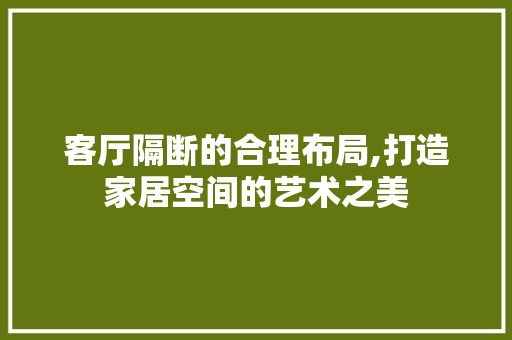 客厅隔断的合理布局,打造家居空间的艺术之美 客厅隔断的合理布局,打造家居空间的艺术之美 家电维修