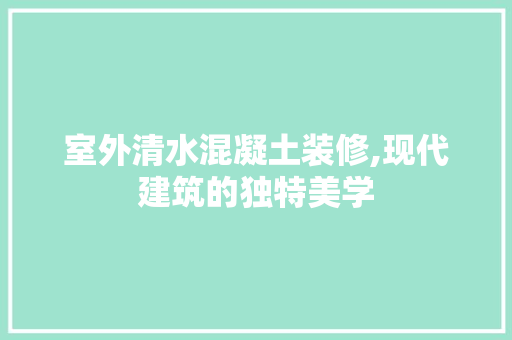 室外清水混凝土装修,现代建筑的独特美学 室外清水混凝土装修,现代建筑的独特美学 家电维修