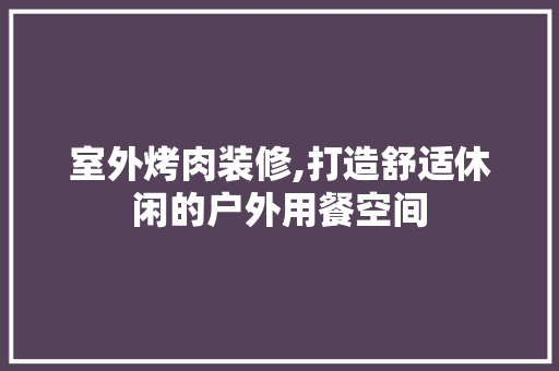 室外烤肉装修,打造舒适休闲的户外用餐空间 室外烤肉装修,打造舒适休闲的户外用餐空间 厨房维修