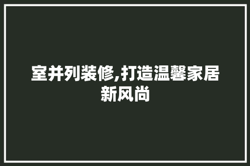 室并列装修,打造温馨家居新风尚 室并列装修,打造温馨家居新风尚 家电维修