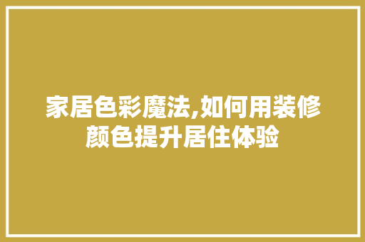 家居色彩魔法,如何用装修颜色提升居住体验 家居色彩魔法,如何用装修颜色提升居住体验 厨房维修