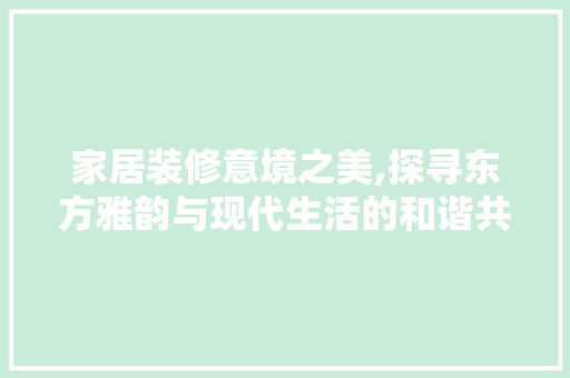 家居装修意境之美,探寻东方雅韵与现代生活的和谐共鸣 家居装修意境之美,探寻东方雅韵与现代生活的和谐共鸣 居家维修