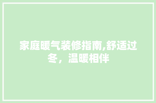 家庭暖气装修指南,舒适过冬，温暖相伴 家庭暖气装修指南,舒适过冬，温暖相伴 户内维修