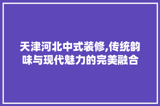 天津河北中式装修,传统韵味与现代魅力的完美融合 天津河北中式装修,传统韵味与现代魅力的完美融合 厨房维修