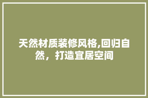 天然材质装修风格,回归自然，打造宜居空间 天然材质装修风格,回归自然，打造宜居空间 墙体维修