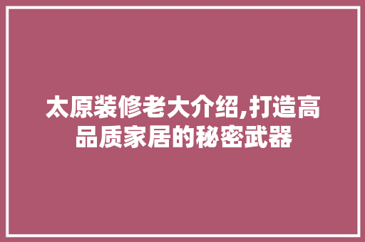 太原装修老大介绍,打造高品质家居的秘密武器 太原装修老大介绍,打造高品质家居的秘密武器 墙体维修