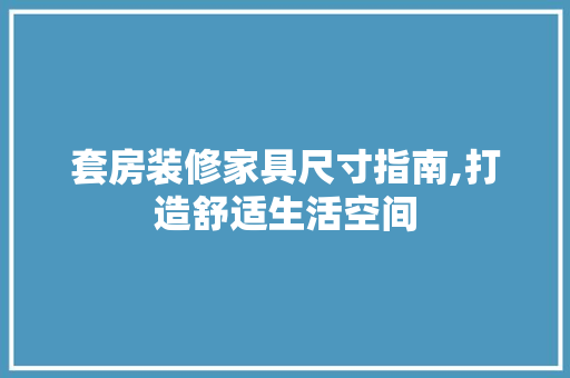 套房装修家具尺寸指南,打造舒适生活空间 套房装修家具尺寸指南,打造舒适生活空间 墙体维修