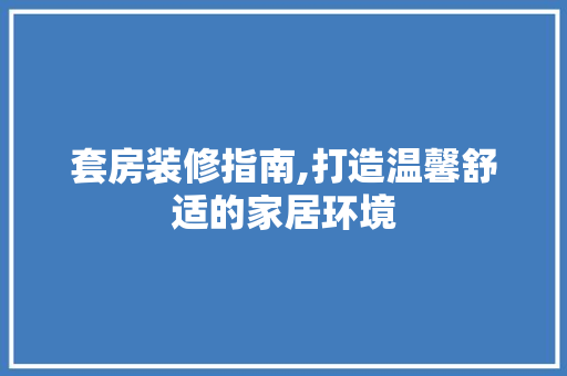套房装修指南,打造温馨舒适的家居环境 套房装修指南,打造温馨舒适的家居环境 户内维修