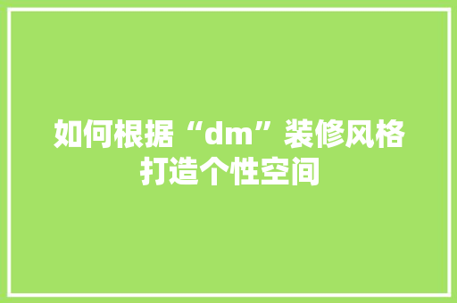 如何根据“dm”装修风格打造个性空间 如何根据“dm”装修风格打造个性空间 家电维修
