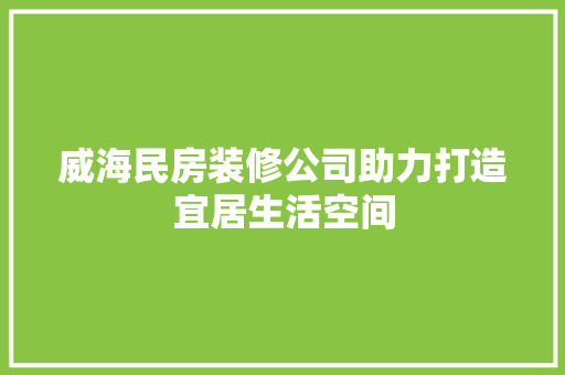 威海民房装修公司助力打造宜居生活空间 威海民房装修公司助力打造宜居生活空间 家电维修