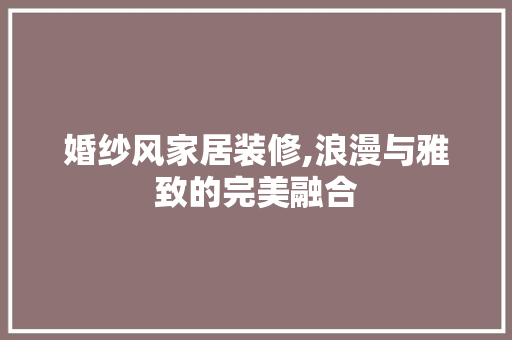 婚纱风家居装修,浪漫与雅致的完美融合 婚纱风家居装修,浪漫与雅致的完美融合 居家维修