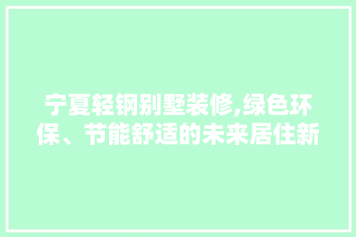 宁夏轻钢别墅装修,绿色环保、节能舒适的未来居住新选择 宁夏轻钢别墅装修,绿色环保、节能舒适的未来居住新选择 户内维修