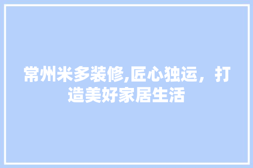 常州米多装修,匠心独运，打造美好家居生活 常州米多装修,匠心独运，打造美好家居生活 家电维修