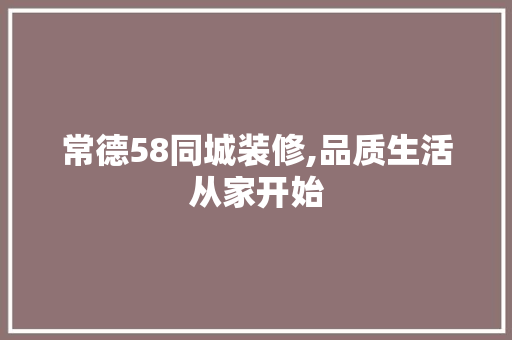 常德58同城装修,品质生活从家开始 常德58同城装修,品质生活从家开始 家电维修