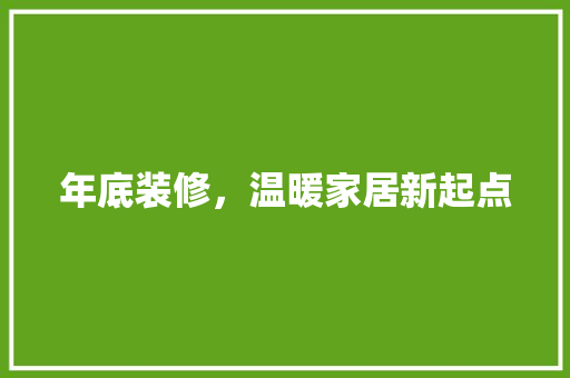 年底装修，温暖家居新起点 年底装修，温暖家居新起点 厨房维修