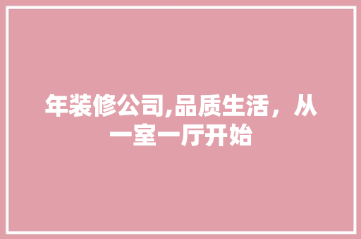 年装修公司,品质生活，从一室一厅开始 年装修公司,品质生活，从一室一厅开始 家电维修