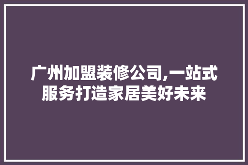广州加盟装修公司,一站式服务打造家居美好未来 广州加盟装修公司,一站式服务打造家居美好未来 墙体维修